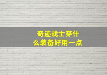 奇迹战士穿什么装备好用一点