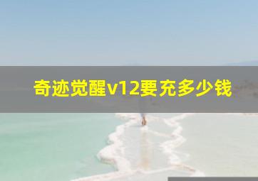 奇迹觉醒v12要充多少钱