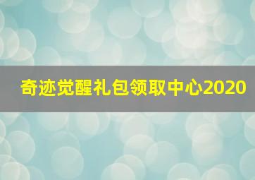 奇迹觉醒礼包领取中心2020