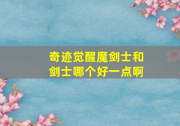 奇迹觉醒魔剑士和剑士哪个好一点啊