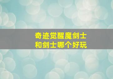 奇迹觉醒魔剑士和剑士哪个好玩