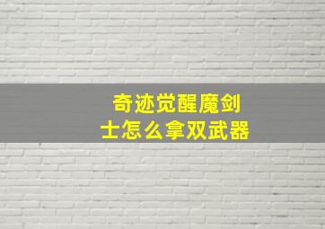 奇迹觉醒魔剑士怎么拿双武器