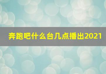 奔跑吧什么台几点播出2021