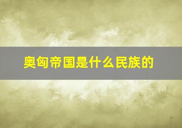 奥匈帝国是什么民族的