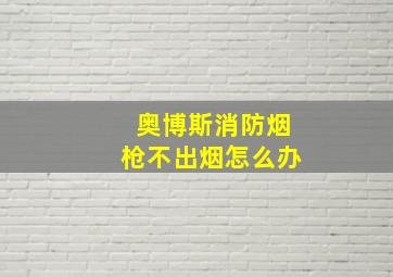 奥博斯消防烟枪不出烟怎么办