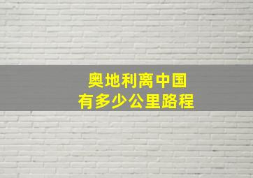 奥地利离中国有多少公里路程