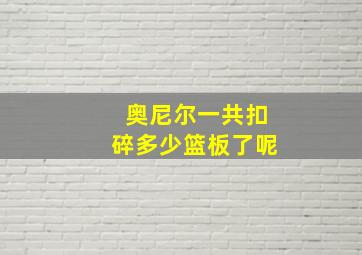 奥尼尔一共扣碎多少篮板了呢