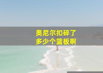 奥尼尔扣碎了多少个篮板啊