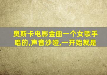 奥斯卡电影金曲一个女歌手唱的,声音沙哑,一开始就是