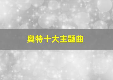 奥特十大主题曲