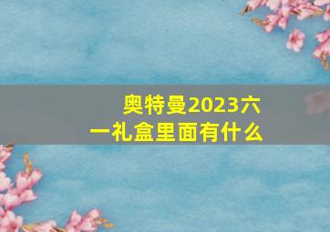 奥特曼2023六一礼盒里面有什么