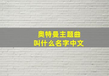 奥特曼主题曲叫什么名字中文