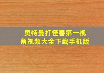 奥特曼打怪兽第一视角视频大全下载手机版