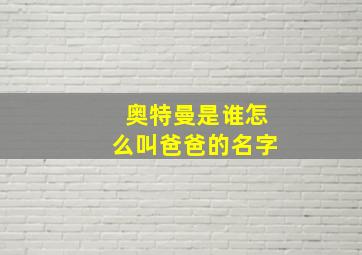 奥特曼是谁怎么叫爸爸的名字