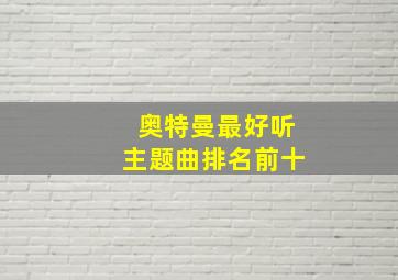 奥特曼最好听主题曲排名前十