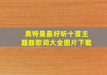 奥特曼最好听十首主题曲歌词大全图片下载