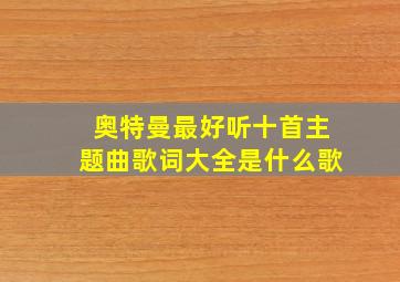 奥特曼最好听十首主题曲歌词大全是什么歌