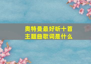 奥特曼最好听十首主题曲歌词是什么