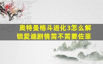 奥特曼格斗进化3怎么解锁爱迪剧情需不需要佐菲