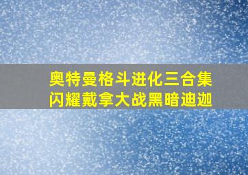 奥特曼格斗进化三合集闪耀戴拿大战黑暗迪迦