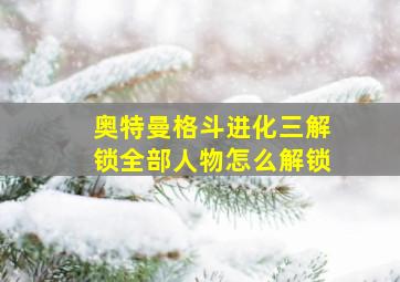 奥特曼格斗进化三解锁全部人物怎么解锁