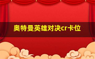 奥特曼英雄对决cr卡位