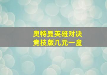 奥特曼英雄对决竞技版几元一盒