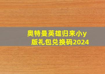 奥特曼英雄归来小y版礼包兑换码2024