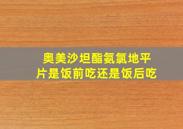 奥美沙坦酯氨氯地平片是饭前吃还是饭后吃