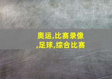 奥运,比赛录像,足球,综合比赛