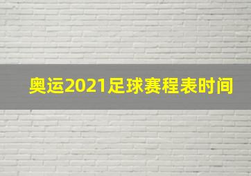 奥运2021足球赛程表时间