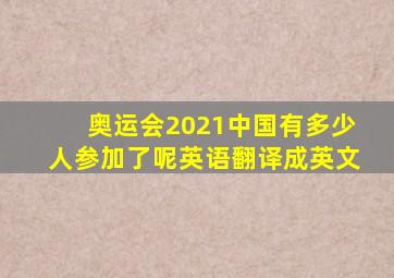 奥运会2021中国有多少人参加了呢英语翻译成英文