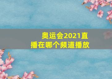 奥运会2021直播在哪个频道播放