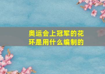 奥运会上冠军的花环是用什么编制的