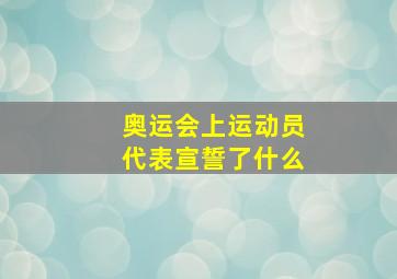 奥运会上运动员代表宣誓了什么