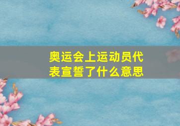 奥运会上运动员代表宣誓了什么意思