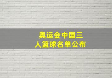 奥运会中国三人篮球名单公布