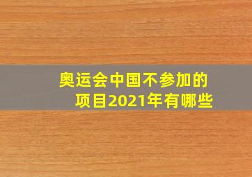 奥运会中国不参加的项目2021年有哪些