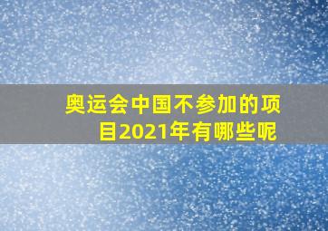 奥运会中国不参加的项目2021年有哪些呢