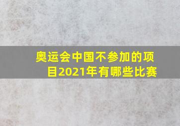 奥运会中国不参加的项目2021年有哪些比赛