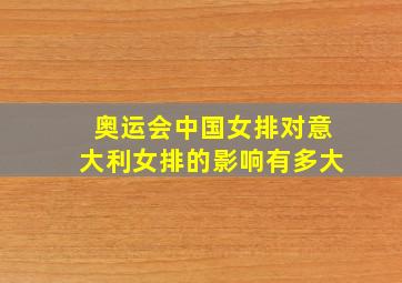 奥运会中国女排对意大利女排的影响有多大