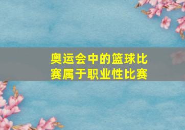 奥运会中的篮球比赛属于职业性比赛