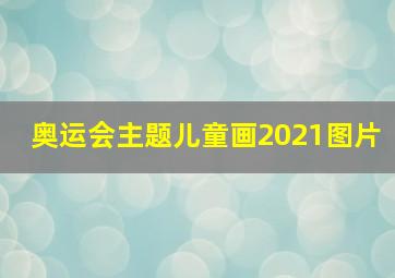 奥运会主题儿童画2021图片