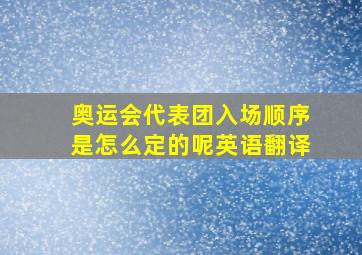 奥运会代表团入场顺序是怎么定的呢英语翻译