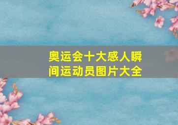 奥运会十大感人瞬间运动员图片大全