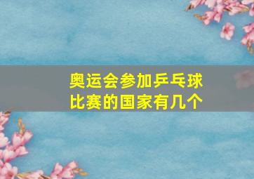 奥运会参加乒乓球比赛的国家有几个