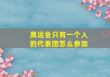 奥运会只有一个人的代表团怎么参加