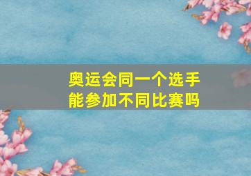 奥运会同一个选手能参加不同比赛吗