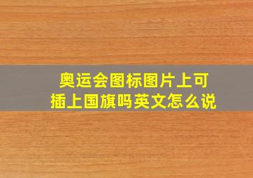 奥运会图标图片上可插上国旗吗英文怎么说