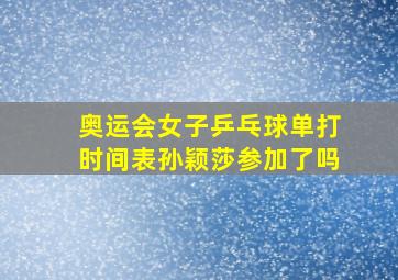 奥运会女子乒乓球单打时间表孙颖莎参加了吗